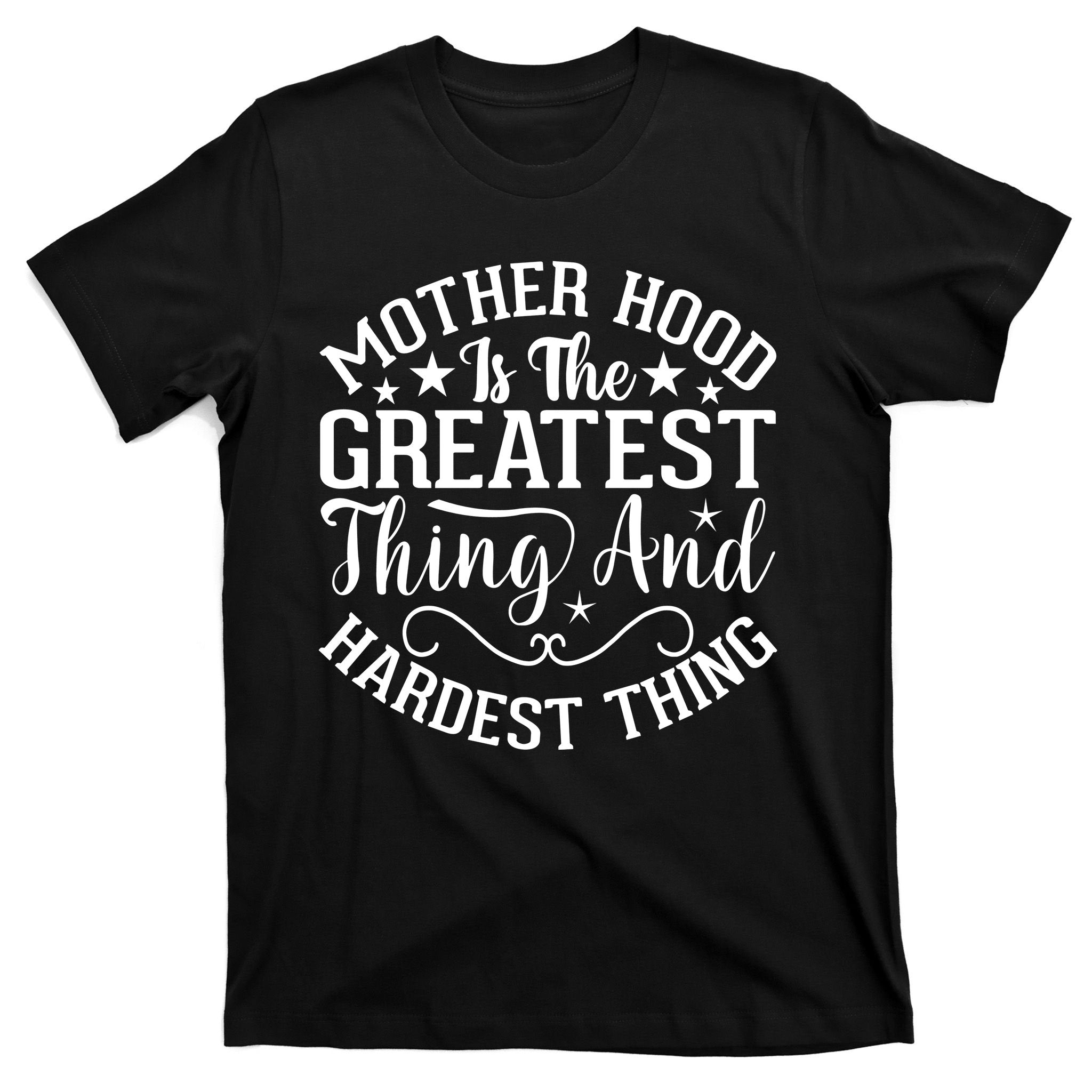 Mother Hood Is The Greatest Thing And The Hardest Thing T-Shirt