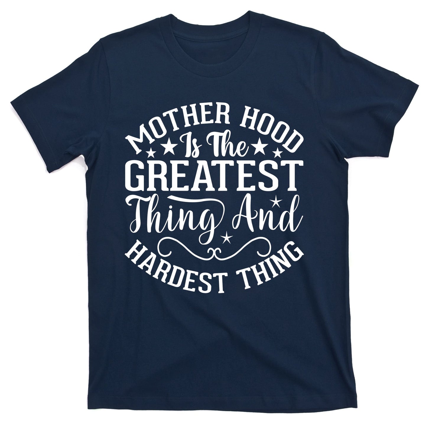 Mother Hood Is The Greatest Thing And The Hardest Thing T-Shirt