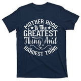 Mother Hood Is The Greatest Thing And The Hardest Thing T-Shirt