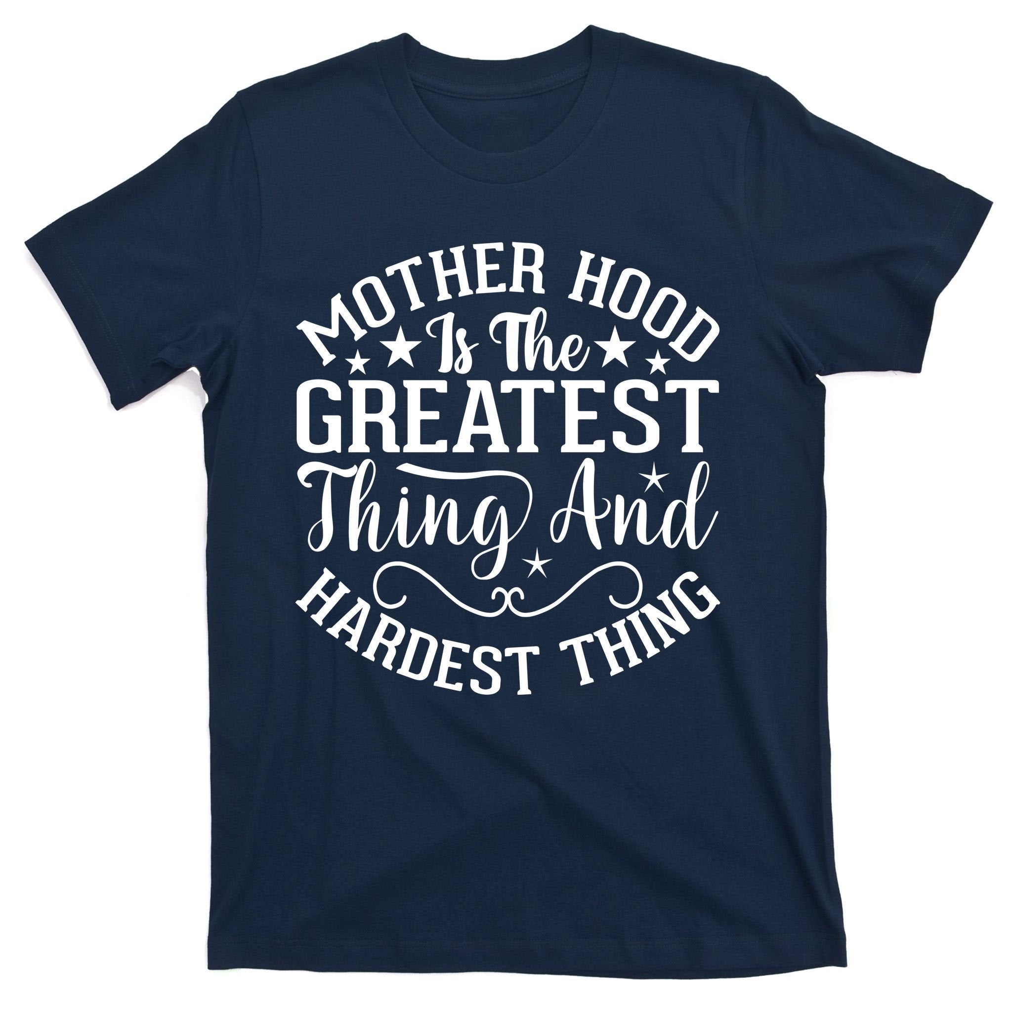 Mother Hood Is The Greatest Thing And The Hardest Thing T-Shirt