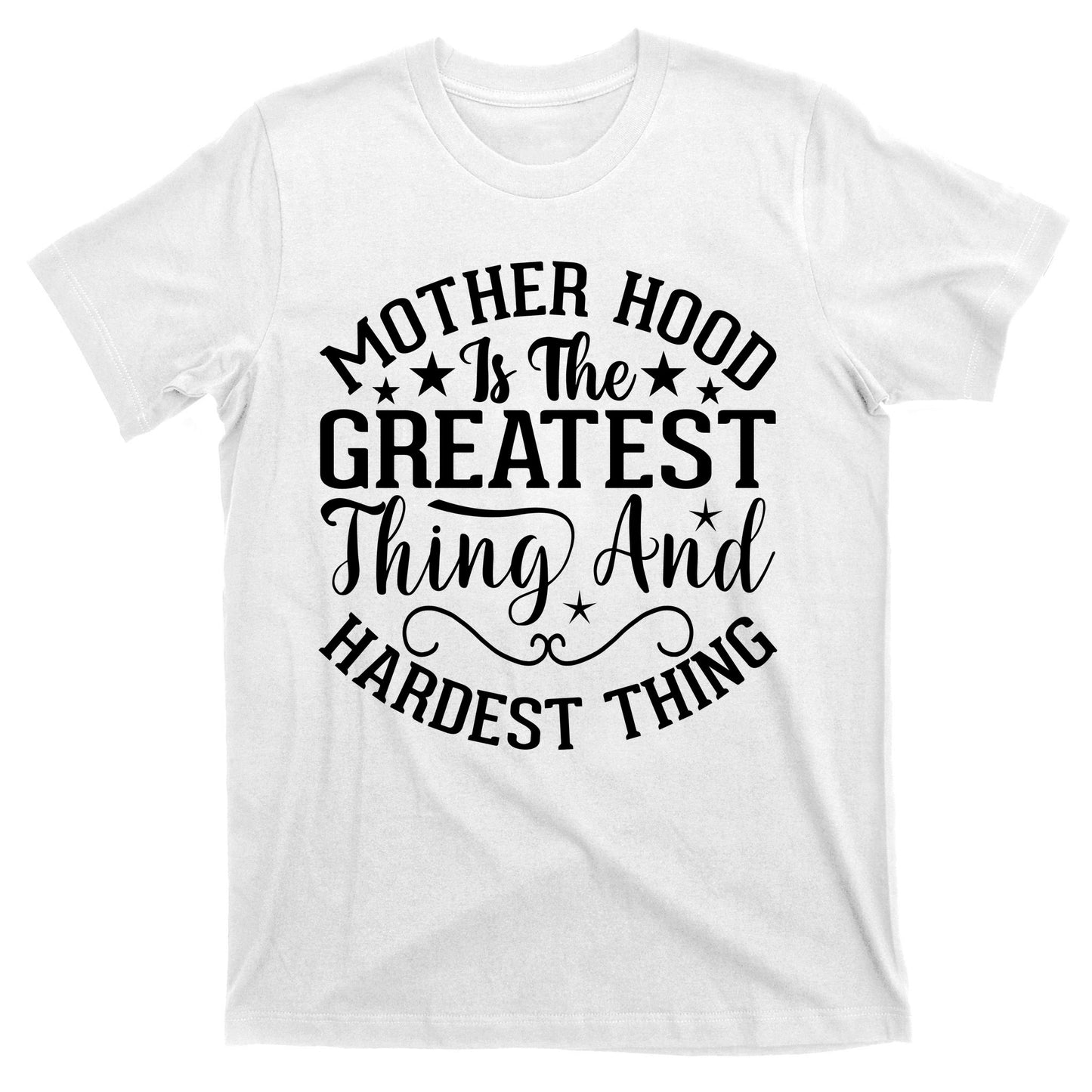 Mother Hood Is The Greatest Thing And The Hardest Thing T-Shirt