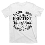 Mother Hood Is The Greatest Thing And The Hardest Thing T-Shirt