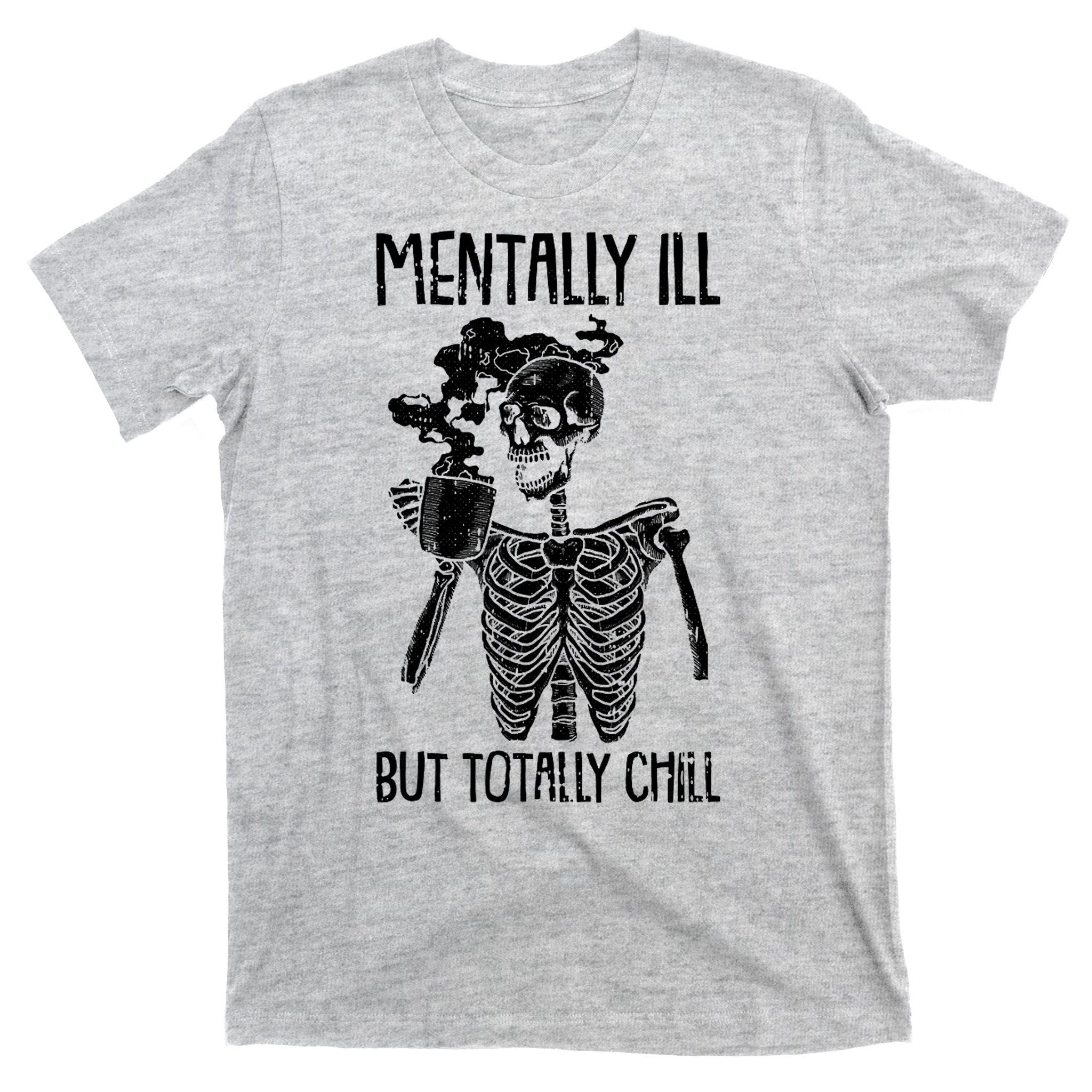 Mentally Ill But Totally Chill Skeleton Funny T-Shirt