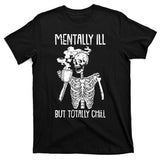 Mentally Ill But Totally Chill Skeleton Funny T-Shirt