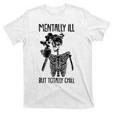 Mentally Ill But Totally Chill Skeleton Funny T-Shirt