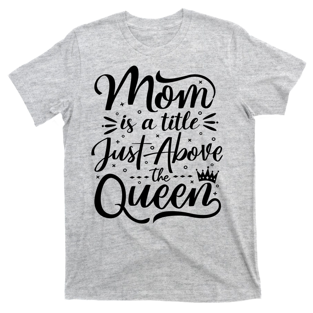 Mom Is Just A Title Above The Queen T-Shirt