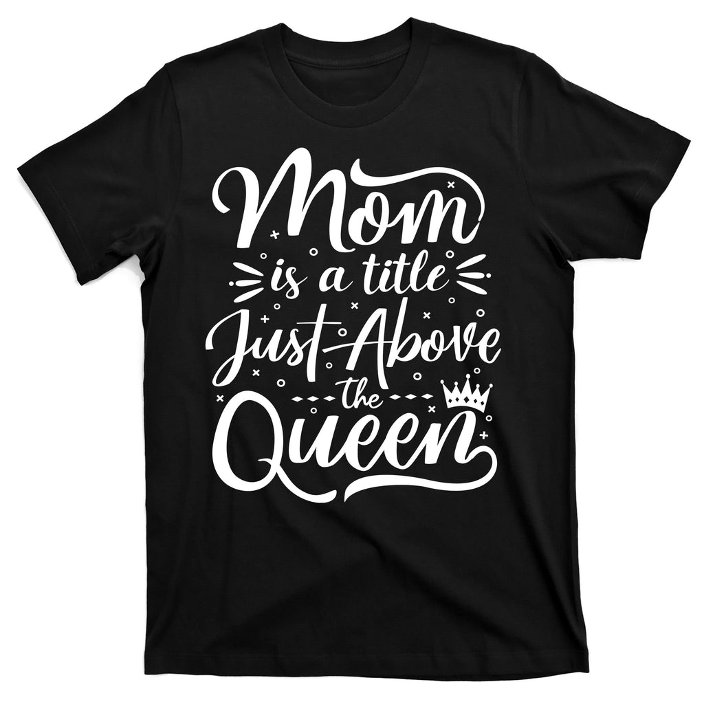 Mom Is Just A Title Above The Queen T-Shirt