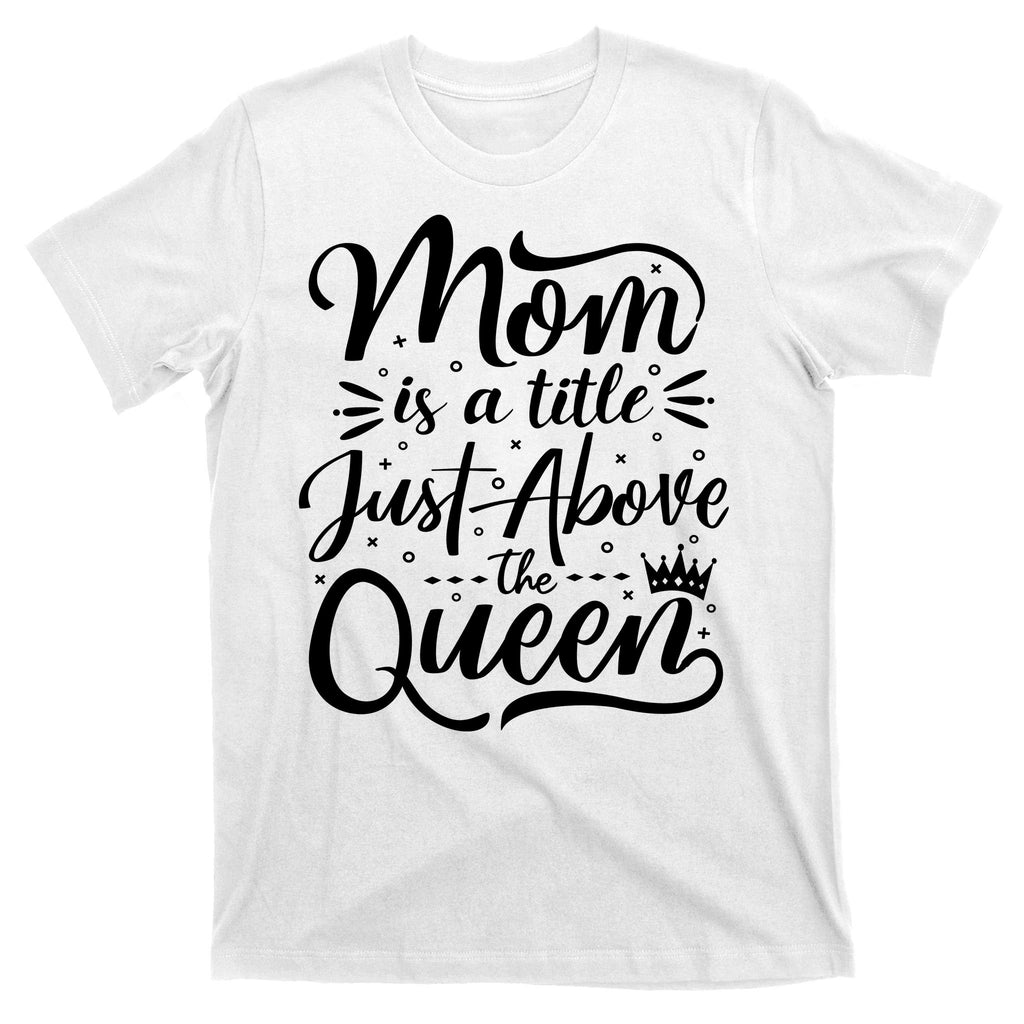 Mom Is Just A Title Above The Queen T-Shirt