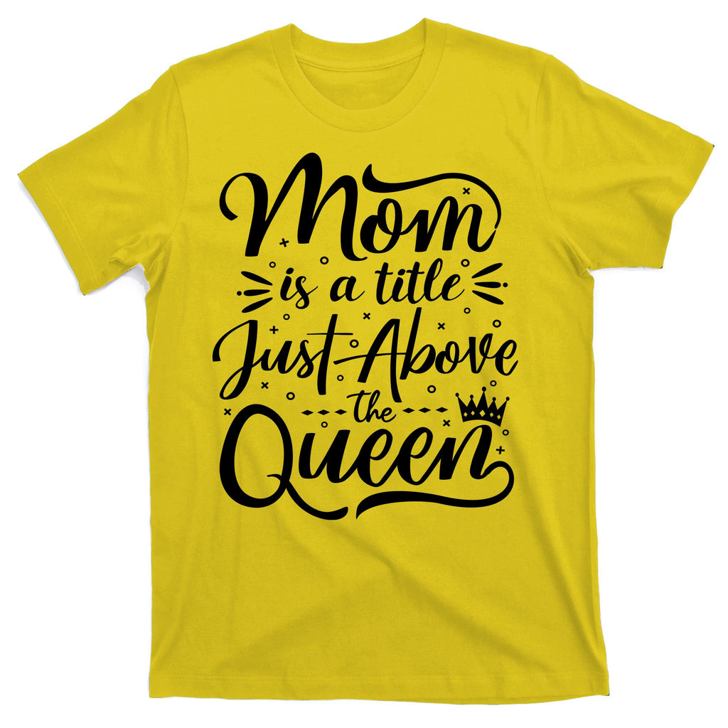 Mom Is Just A Title Above The Queen T-Shirt