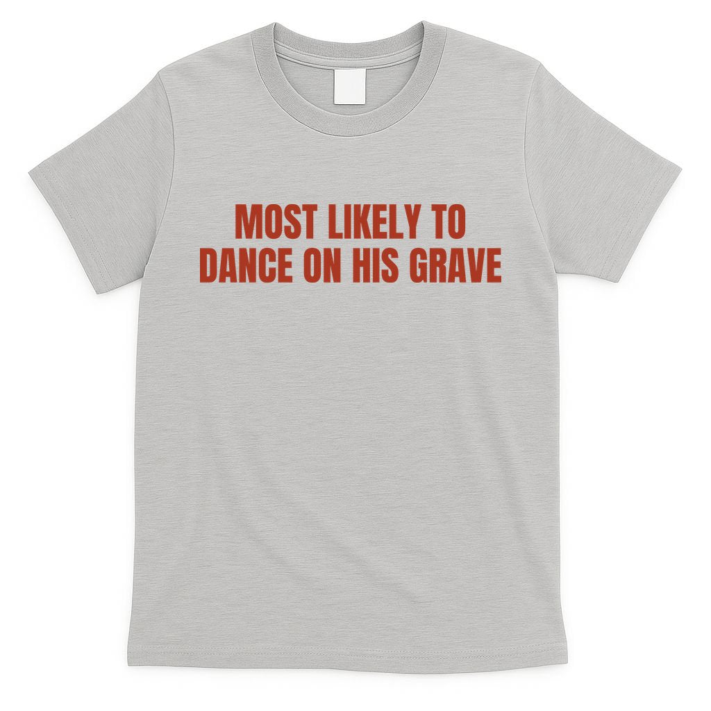 MOST LIKELY TO DANCE ON HIS GRAVE T-Shirt