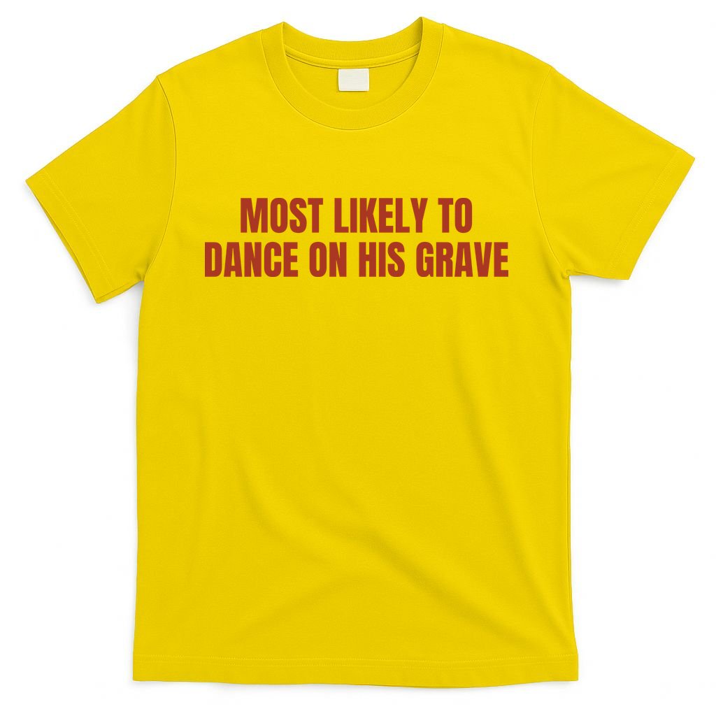 MOST LIKELY TO DANCE ON HIS GRAVE T-Shirt