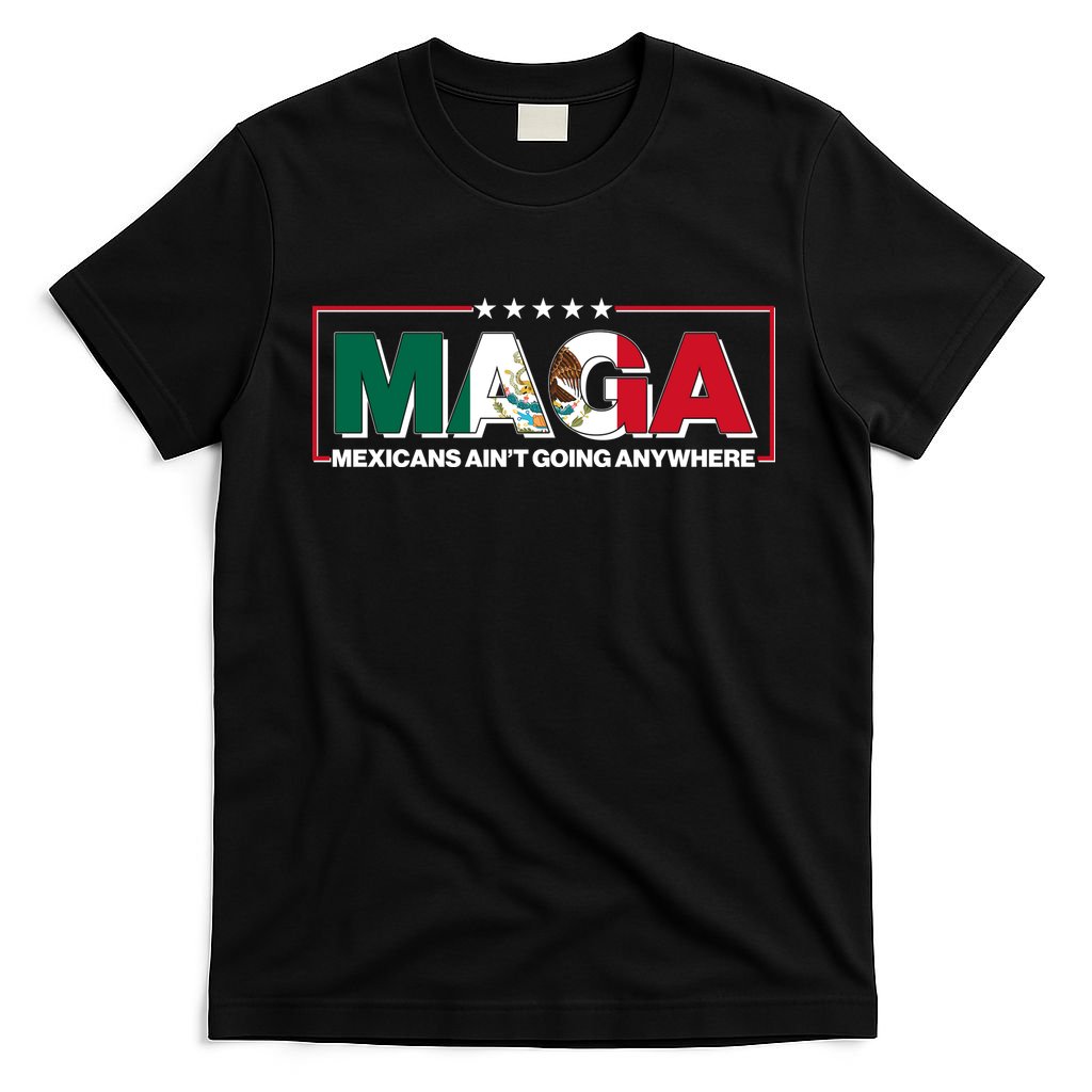 Maga Mexicans Aint Going Anywhere Anti Trump T-Shirt