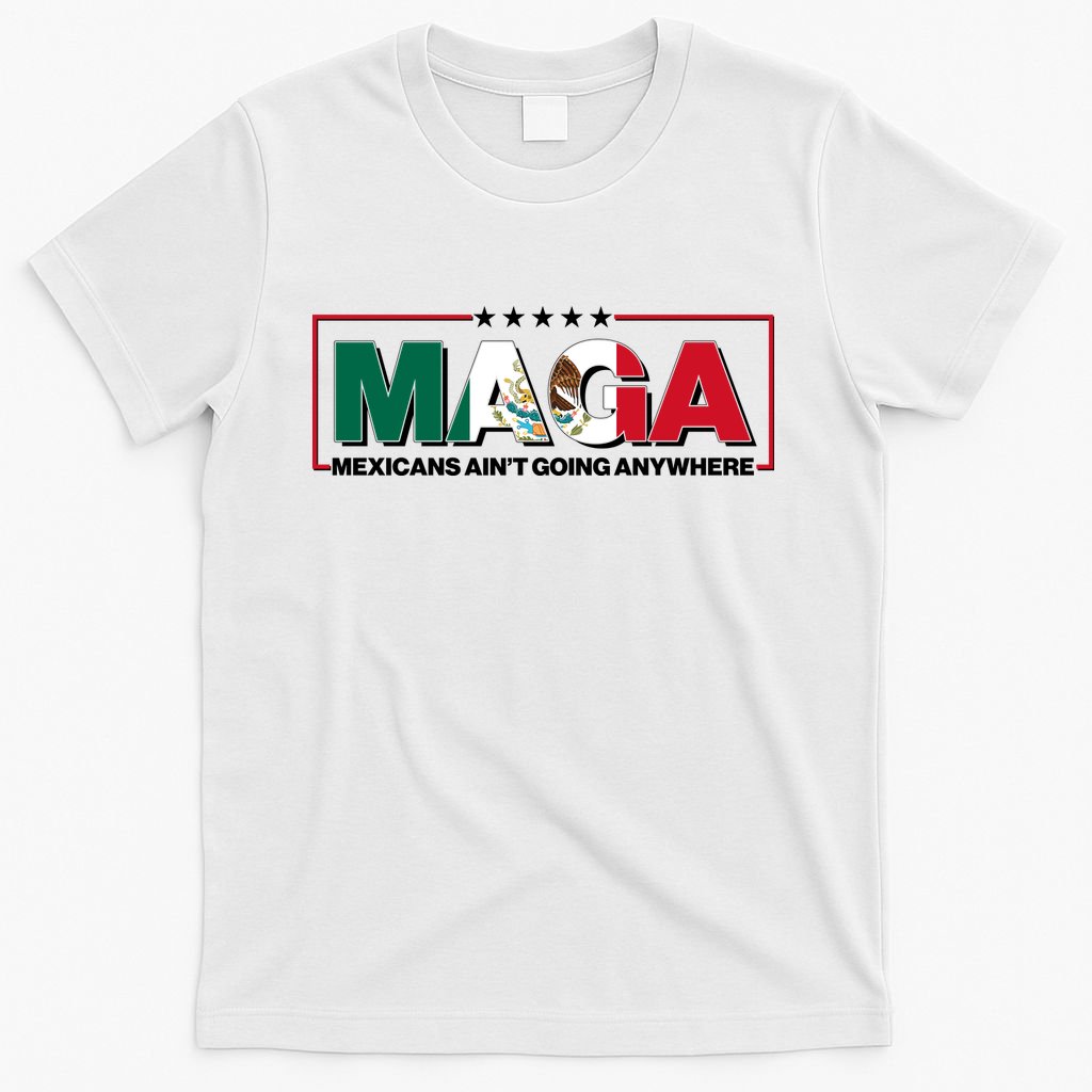 Maga Mexicans Aint Going Anywhere Anti Trump T-Shirt