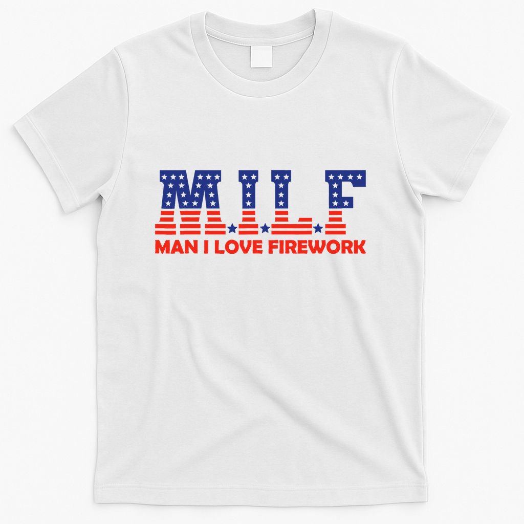 Milf Man I Love Fireworks Funny American 4th Of July T-Shirt