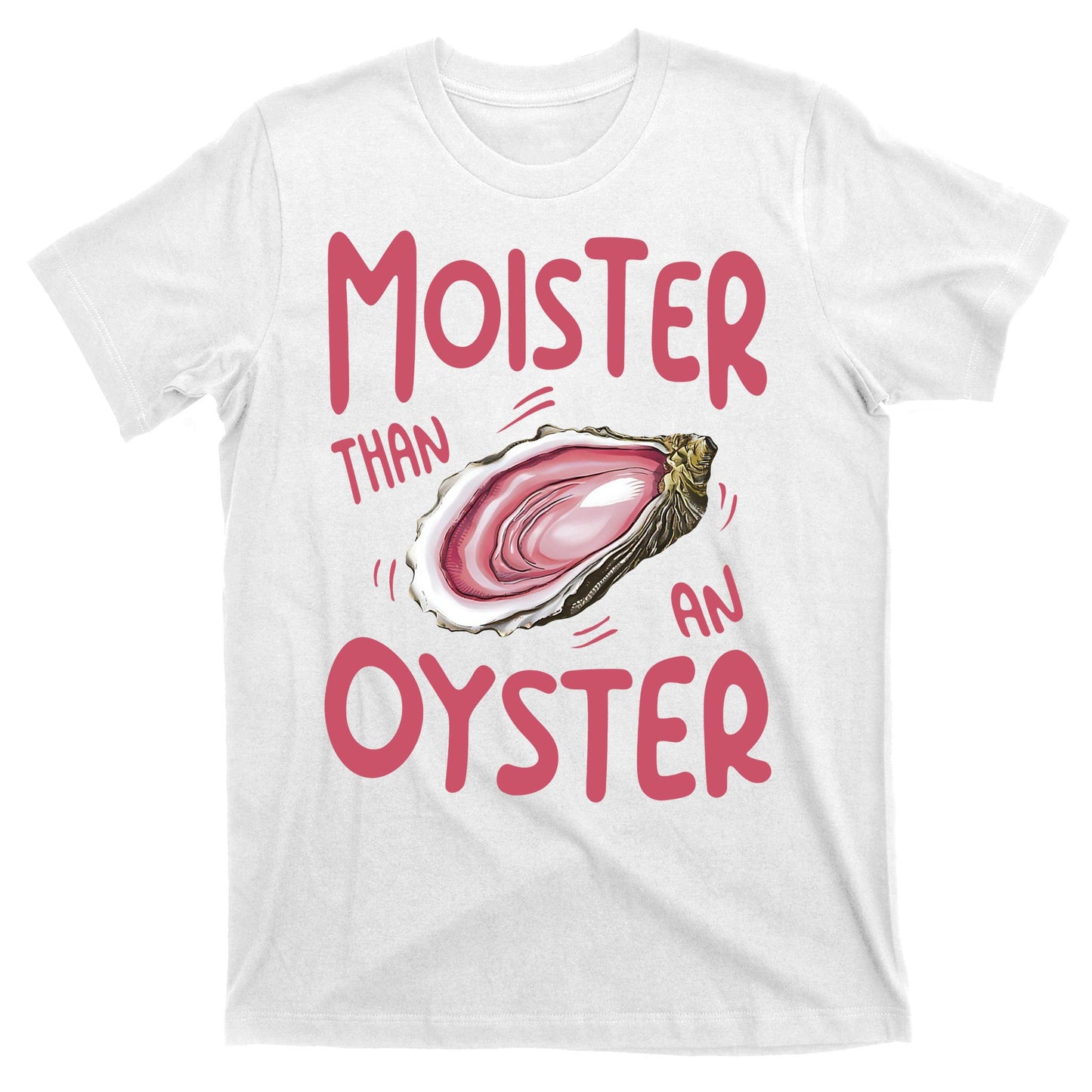 Moister Than An Oyster T-Shirt