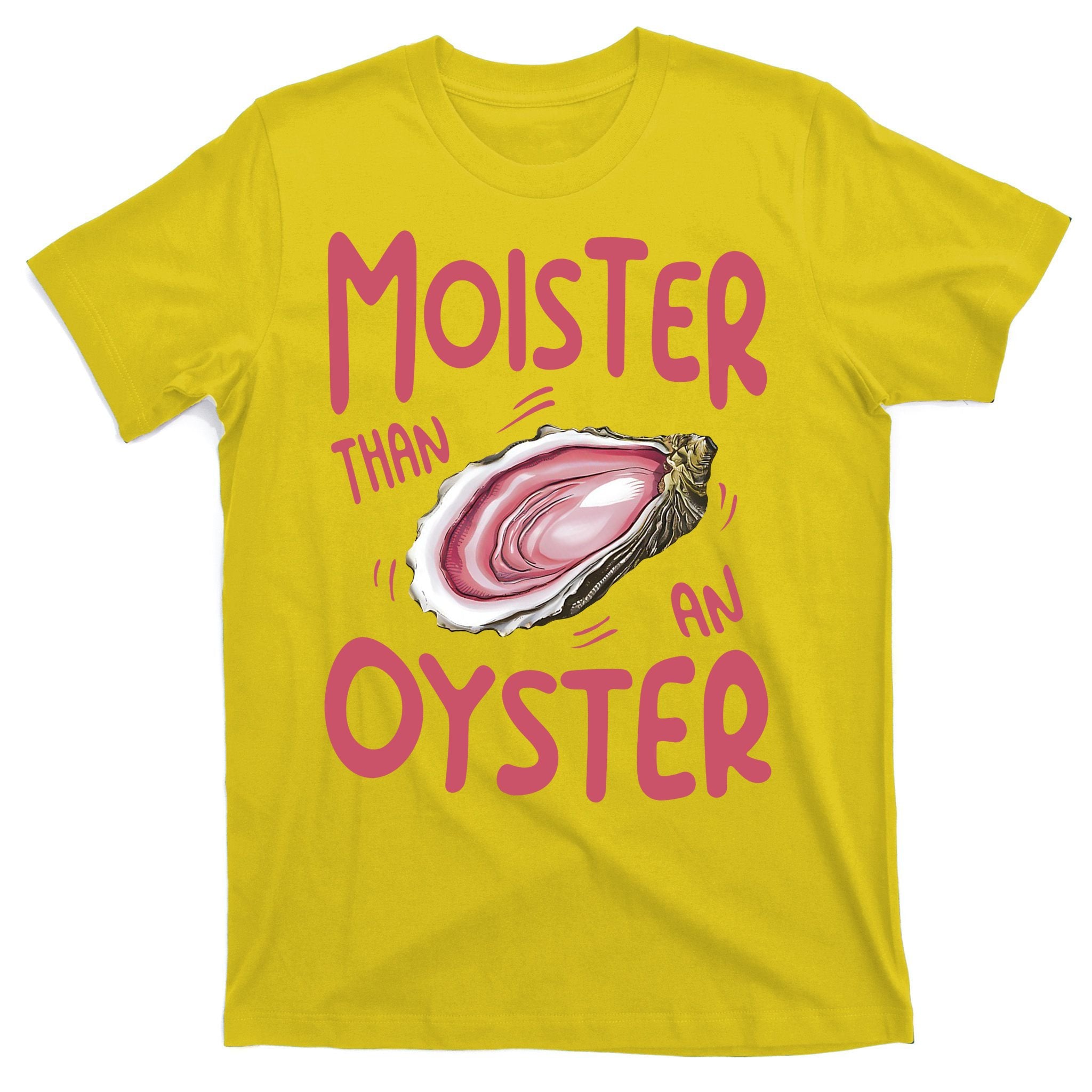 Moister Than An Oyster T-Shirt