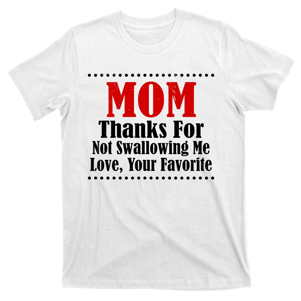 Mom Thanks For Not Swallowing Me Love Your Favorite T-Shirt