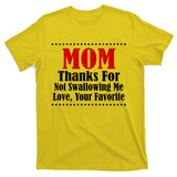Mom Thanks For Not Swallowing Me Love Your Favorite T-Shirt