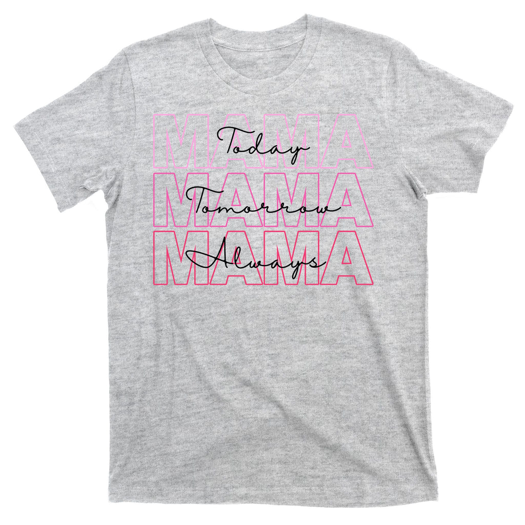 Mama Today Mama Tomorrow Mom Always T-Shirt