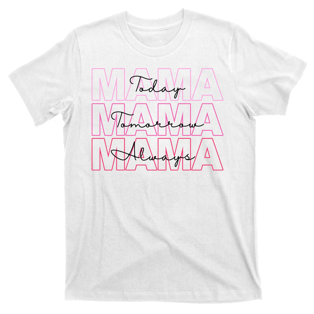 Mama Today Mama Tomorrow Mom Always T-Shirt