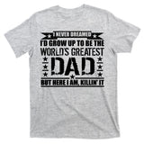 Never Dreamed I'd Grow Up To Be The World's Greatest Dad T-Shirt