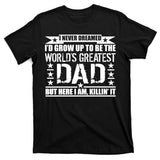 Never Dreamed I'd Grow Up To Be The World's Greatest Dad T-Shirt