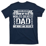 Never Dreamed I'd Grow Up To Be The World's Greatest Dad T-Shirt