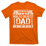 Never Dreamed I'd Grow Up To Be The World's Greatest Dad T-Shirt