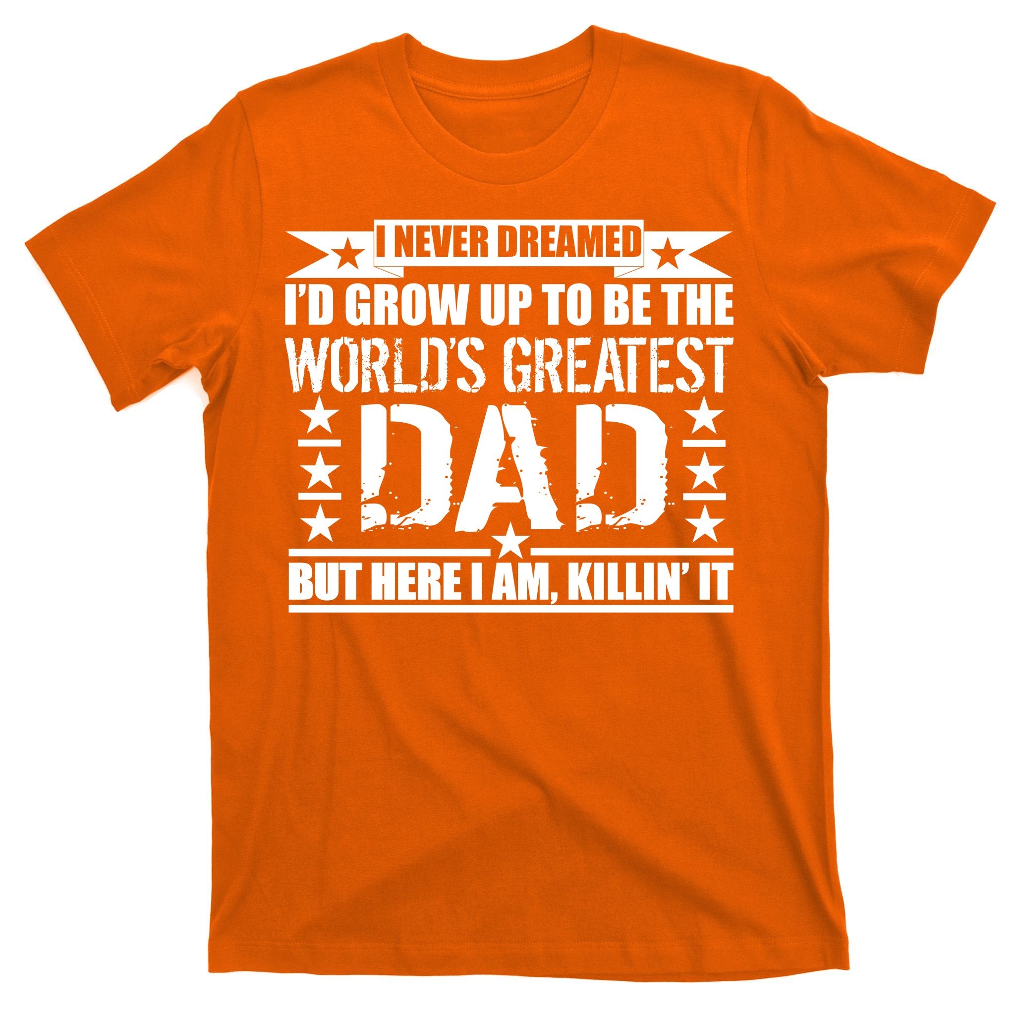 Never Dreamed I'd Grow Up To Be The World's Greatest Dad T-Shirt