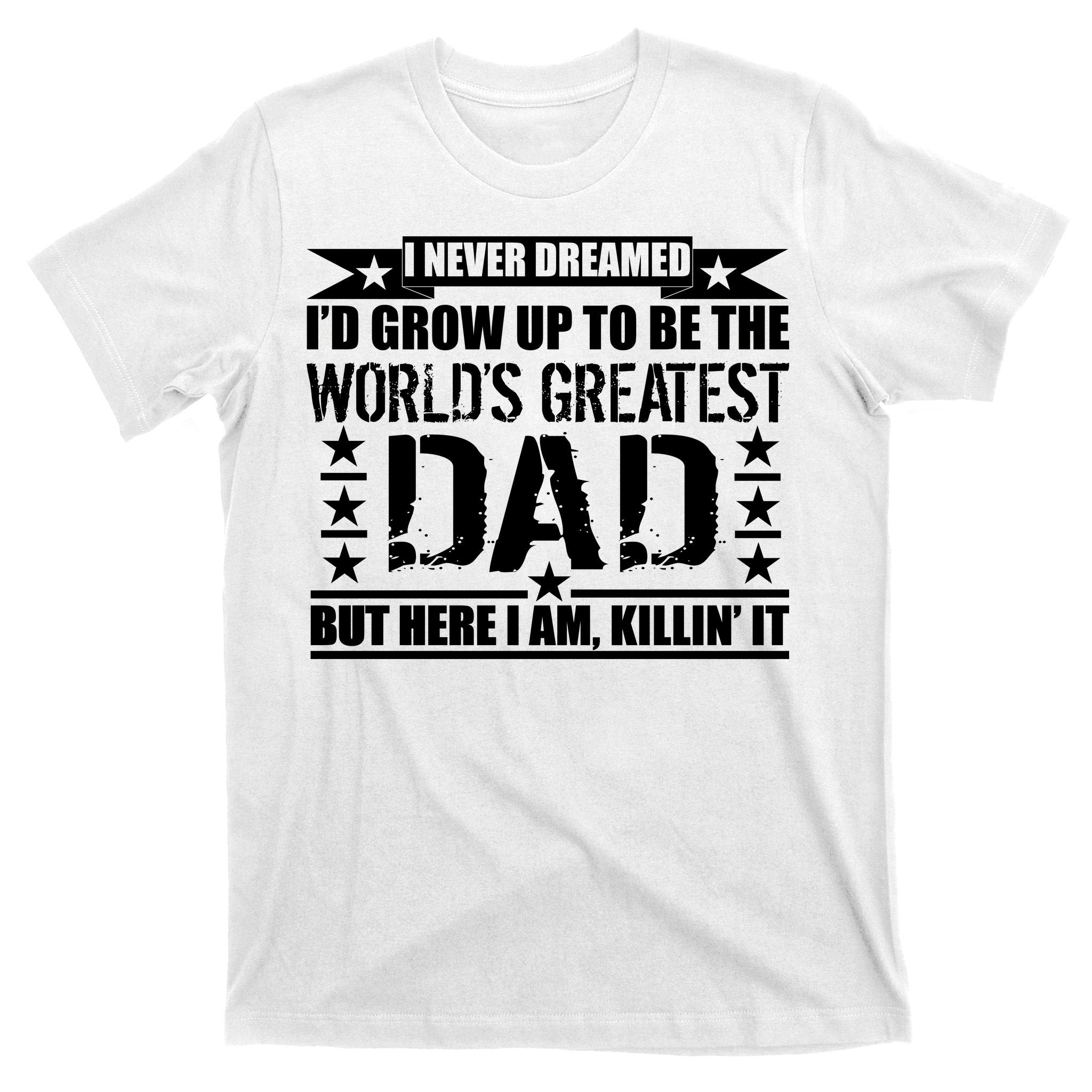 Never Dreamed I'd Grow Up To Be The World's Greatest Dad T-Shirt