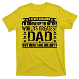 Never Dreamed I'd Grow Up To Be The World's Greatest Dad T-Shirt