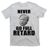Never Go Full Retard Funny Anti Trump T-Shirt