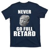 Never Go Full Retard Funny Anti Trump T-Shirt