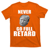 Never Go Full Retard Funny Anti Trump T-Shirt