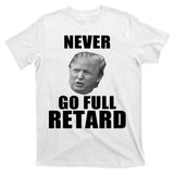 Never Go Full Retard Funny Anti Trump T-Shirt