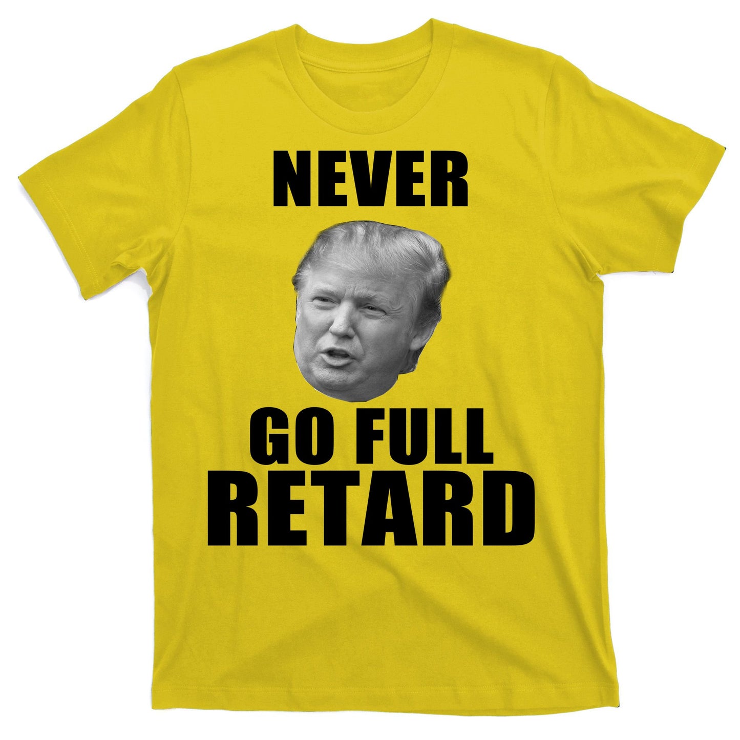 Never Go Full Retard Funny Anti Trump T-Shirt