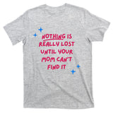 Nothing Is Really Lost Until Your Mom Can't Find It Funny T-Shirt