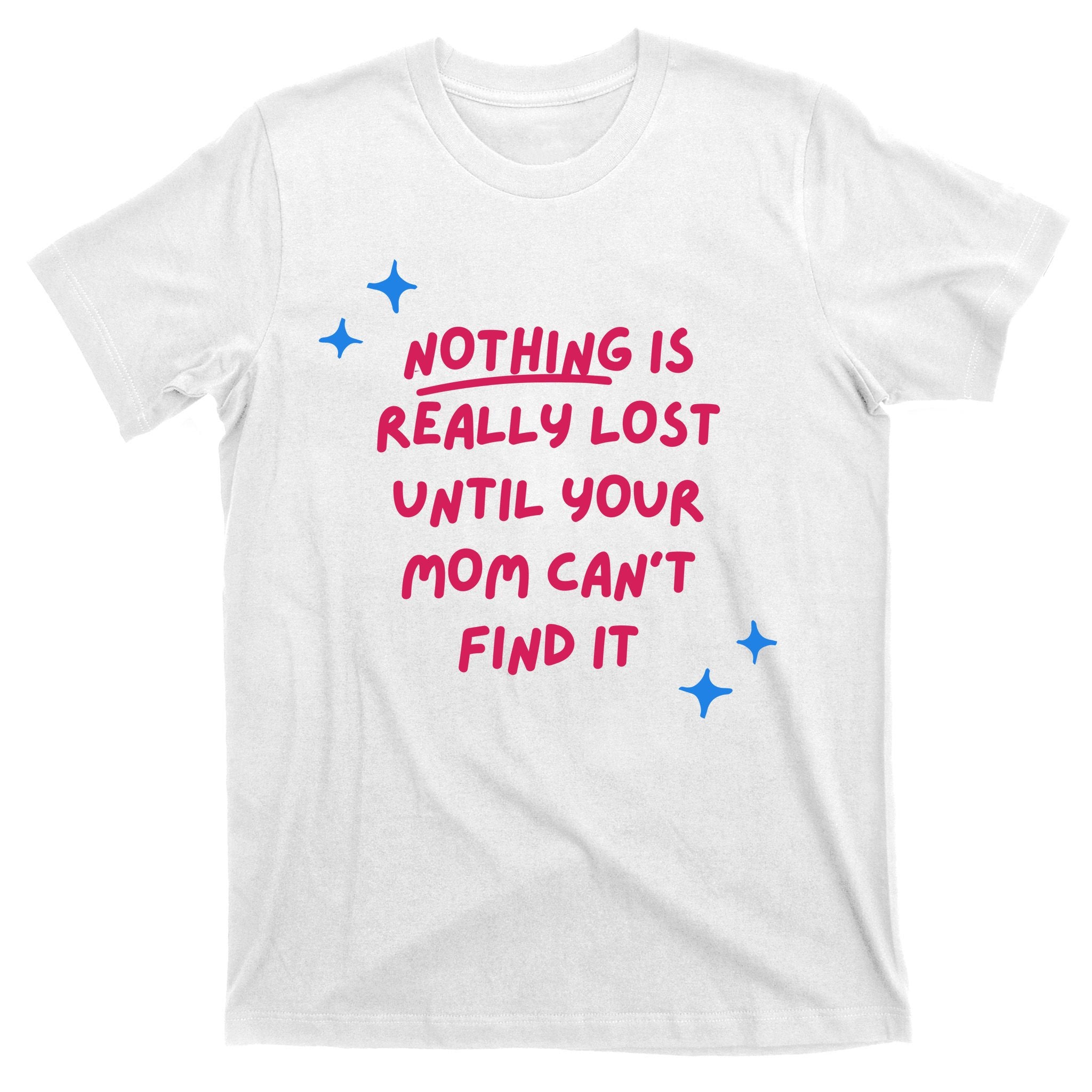 Nothing Is Really Lost Until Your Mom Can't Find It Funny T-Shirt