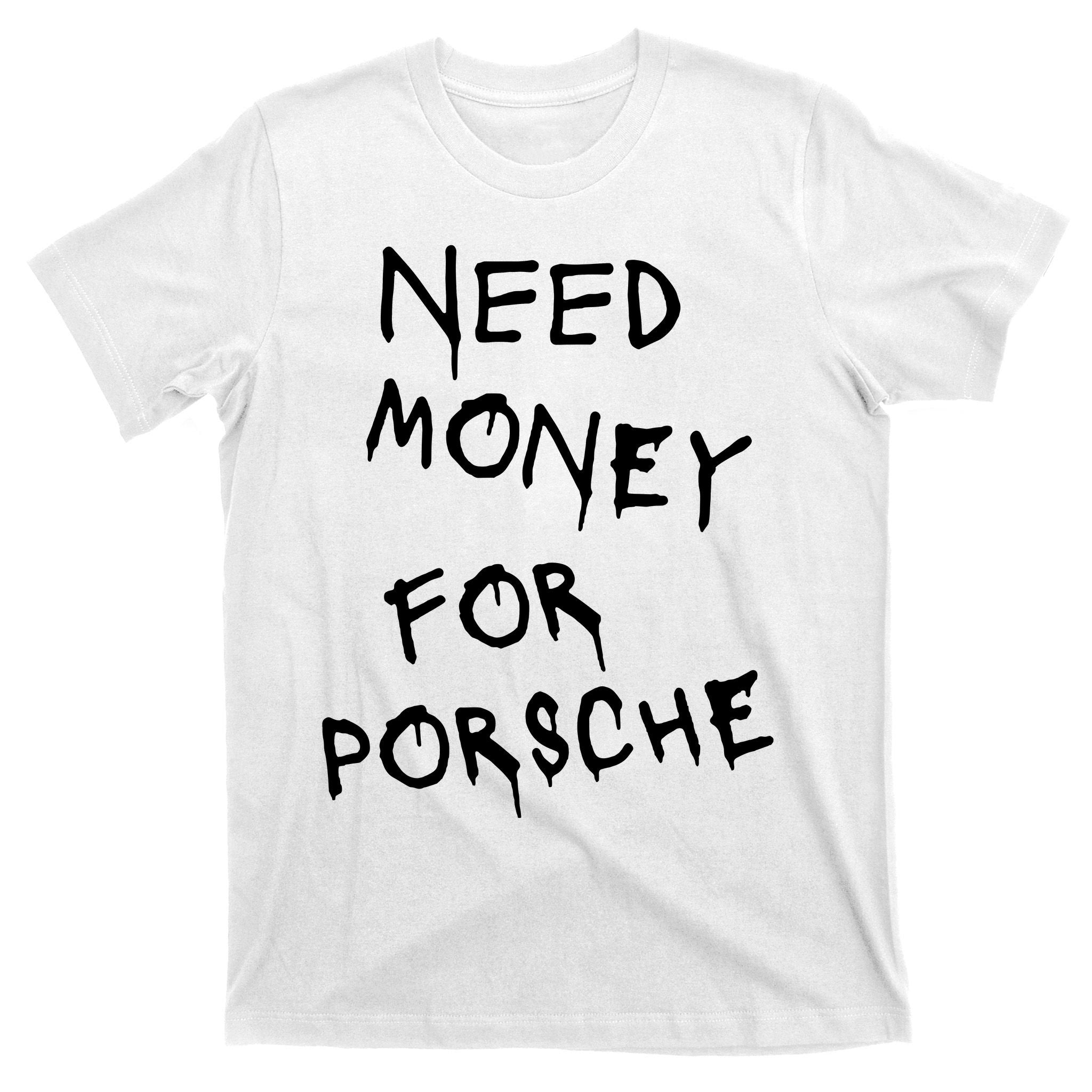 Need Money For Porsche T-Shirt