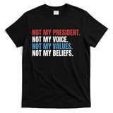 Not My President Not My Values Not My Beliefs T-Shirt