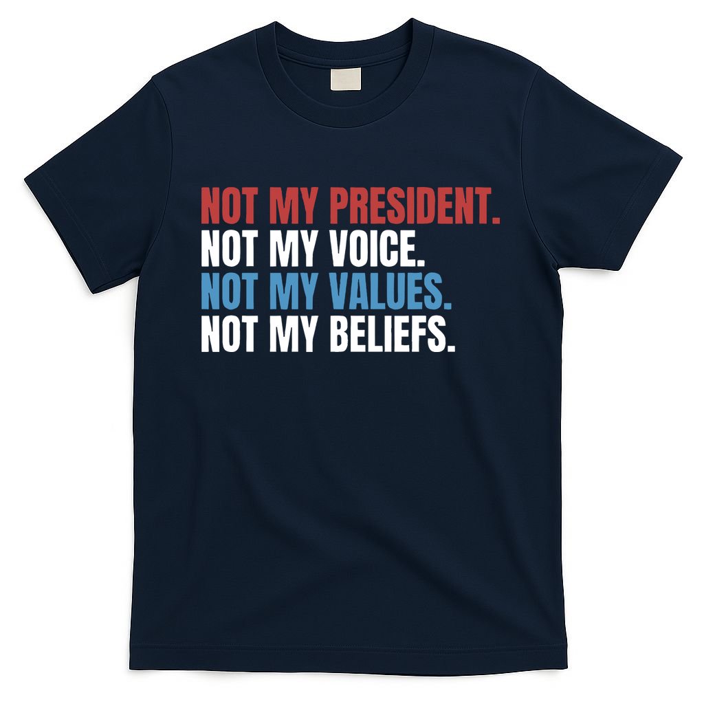 Not My President Not My Values Not My Beliefs T-Shirt