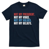 Not My President Not My Values Not My Beliefs T-Shirt