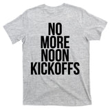 No More Noon Kickoffs T-Shirt
