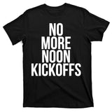 No More Noon Kickoffs T-Shirt