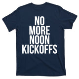 No More Noon Kickoffs T-Shirt