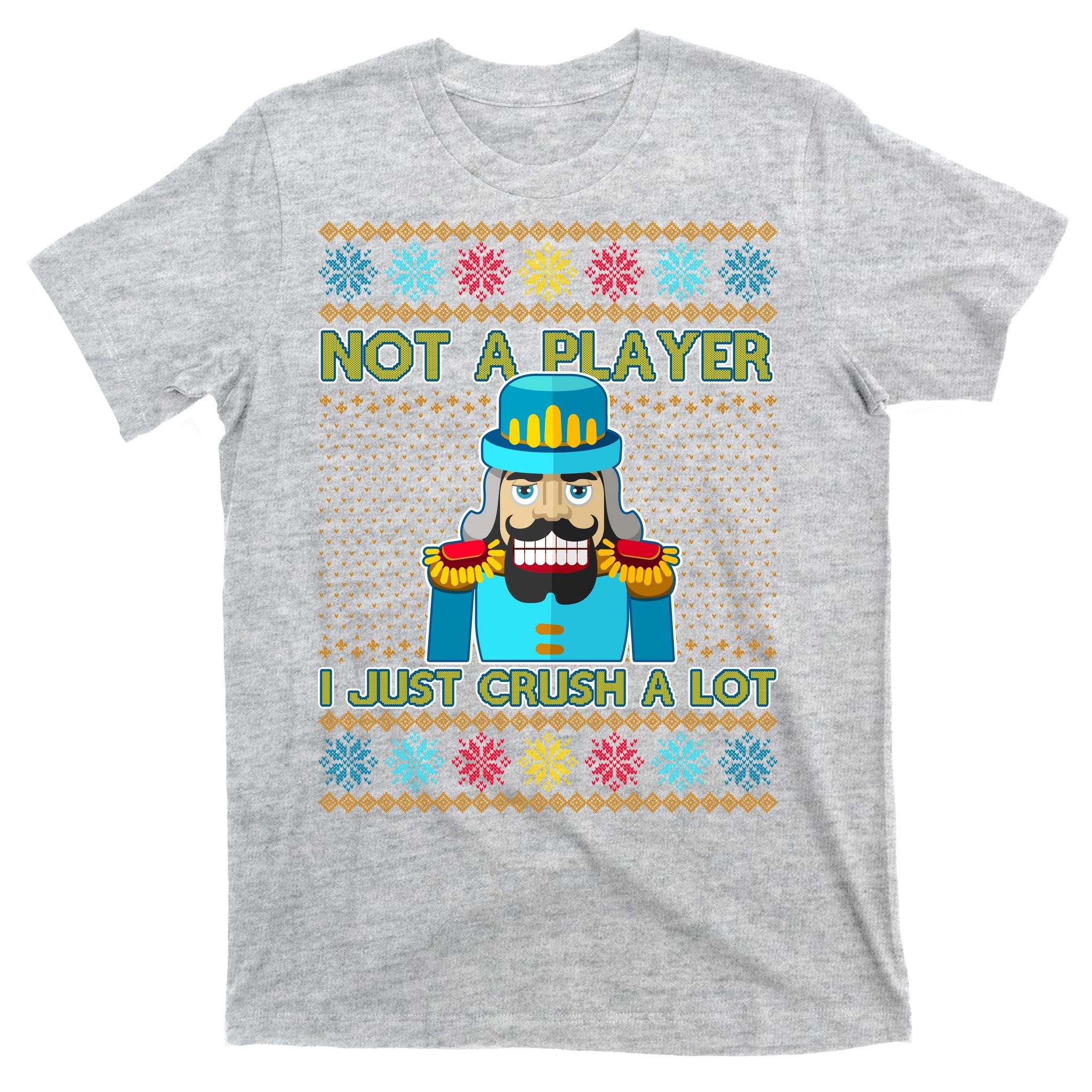 Not A Player I Just Crush A Lot Nutcracker Ugly Christmas Sweater T-Shirt