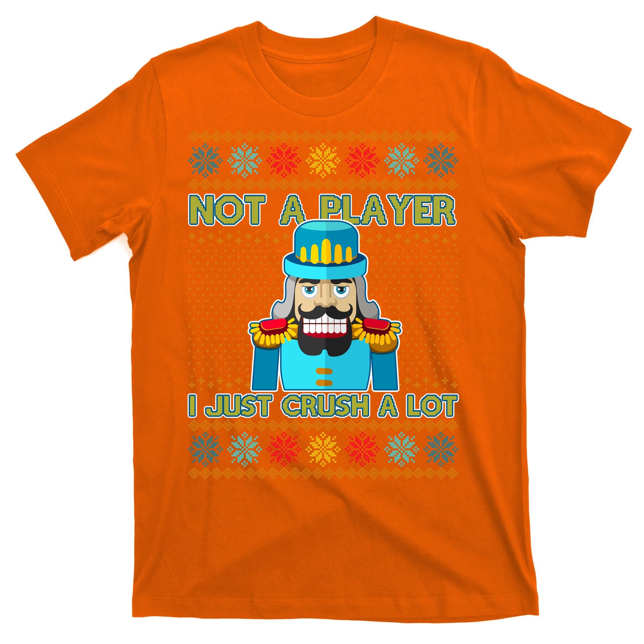 Not A Player I Just Crush A Lot Nutcracker Ugly Christmas Sweater T-Shirt