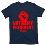 Not My President Resist Anti Trump Fist T-Shirt