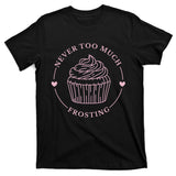 Never Too Much Frosting Cupcake Baker T-Shirt