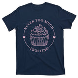 Never Too Much Frosting Cupcake Baker T-Shirt